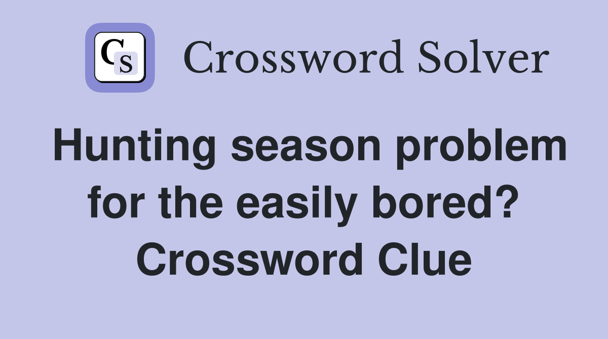 Hunting season problem for the easily bored? Crossword Clue