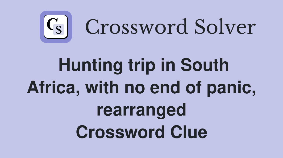 Hunting trip in South Africa, with no end of panic, rearranged Crossword Clue