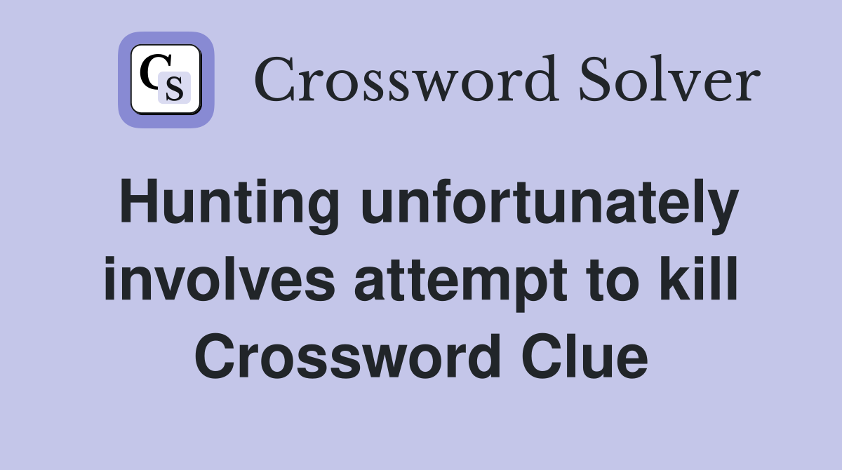 Hunting unfortunately involves attempt to kill Crossword Clue