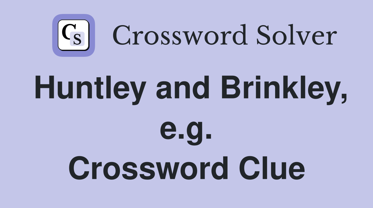 Huntley and Brinkley, e.g. Crossword Clue