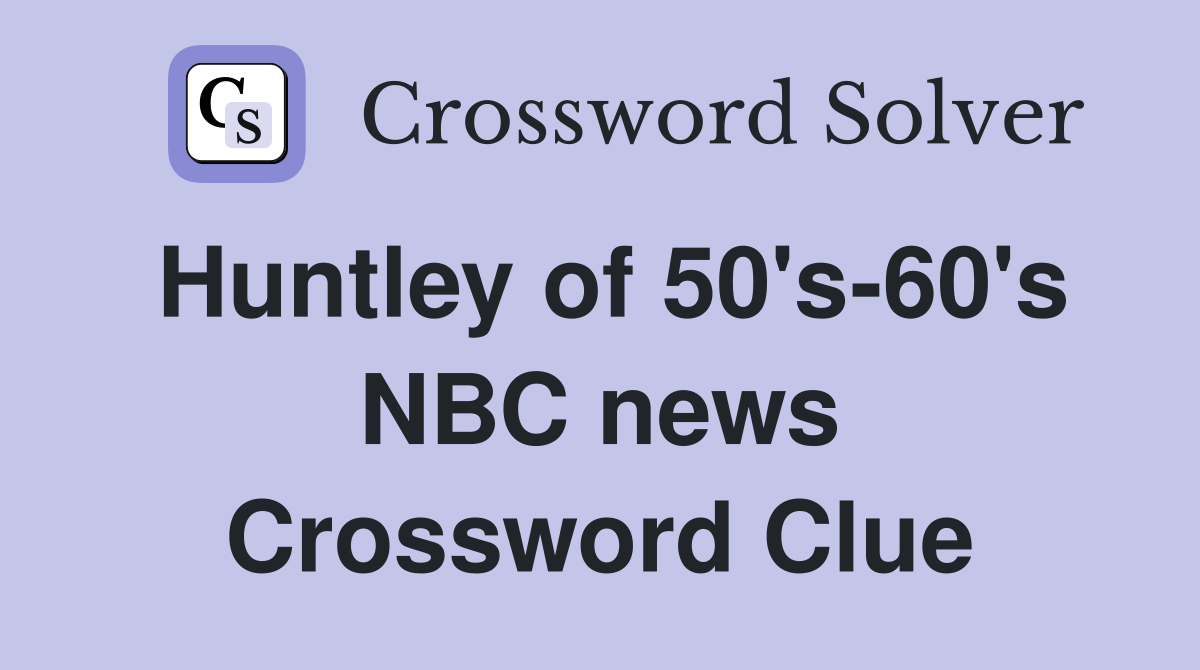 Huntley of 50's-60's NBC news Crossword Clue