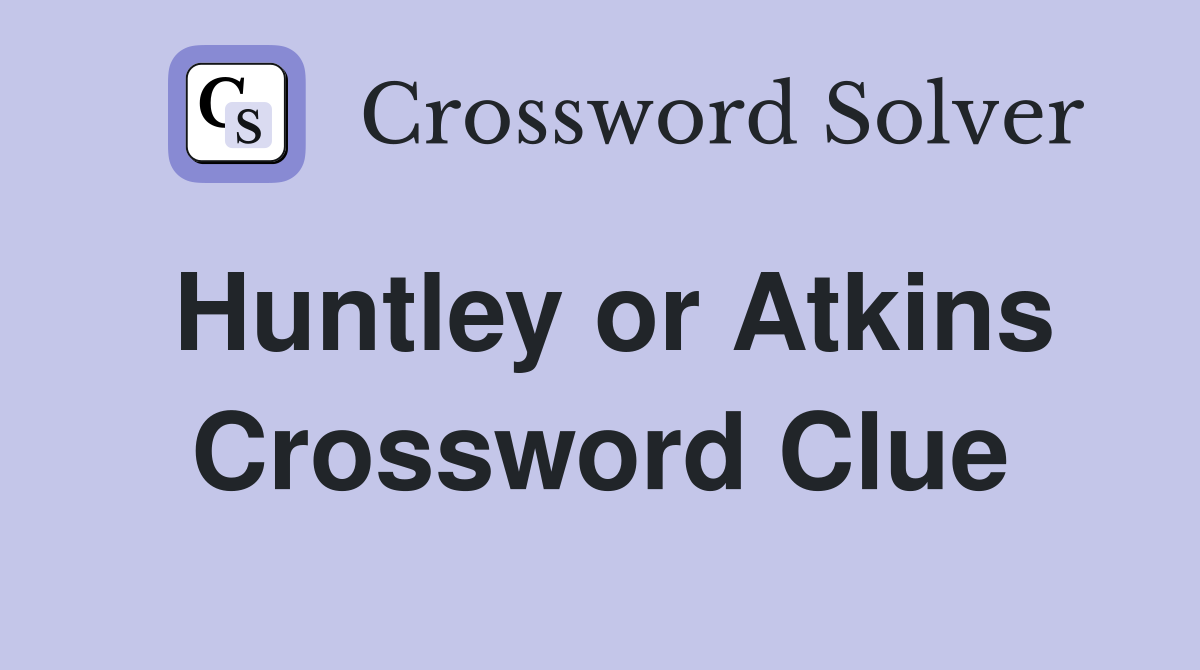Huntley or Atkins Crossword Clue