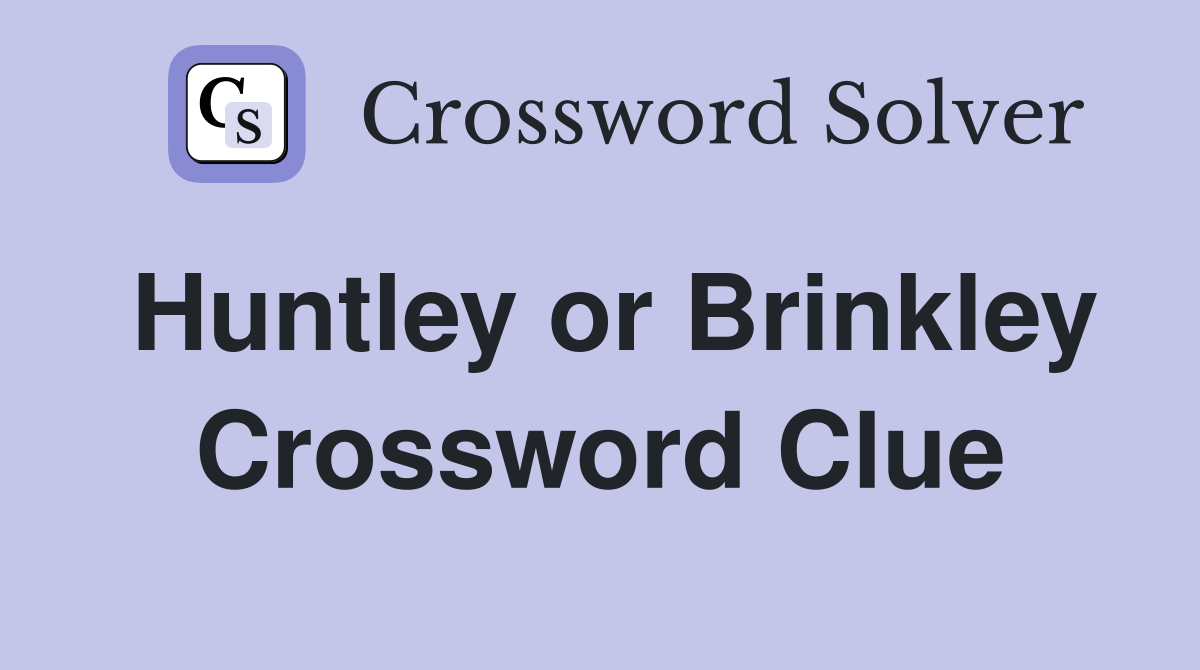 Huntley or Brinkley Crossword Clue