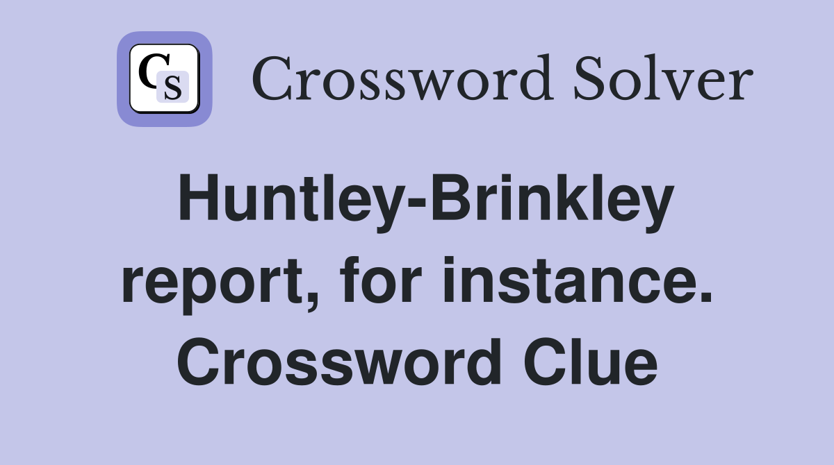 Huntley-Brinkley report, for instance. Crossword Clue