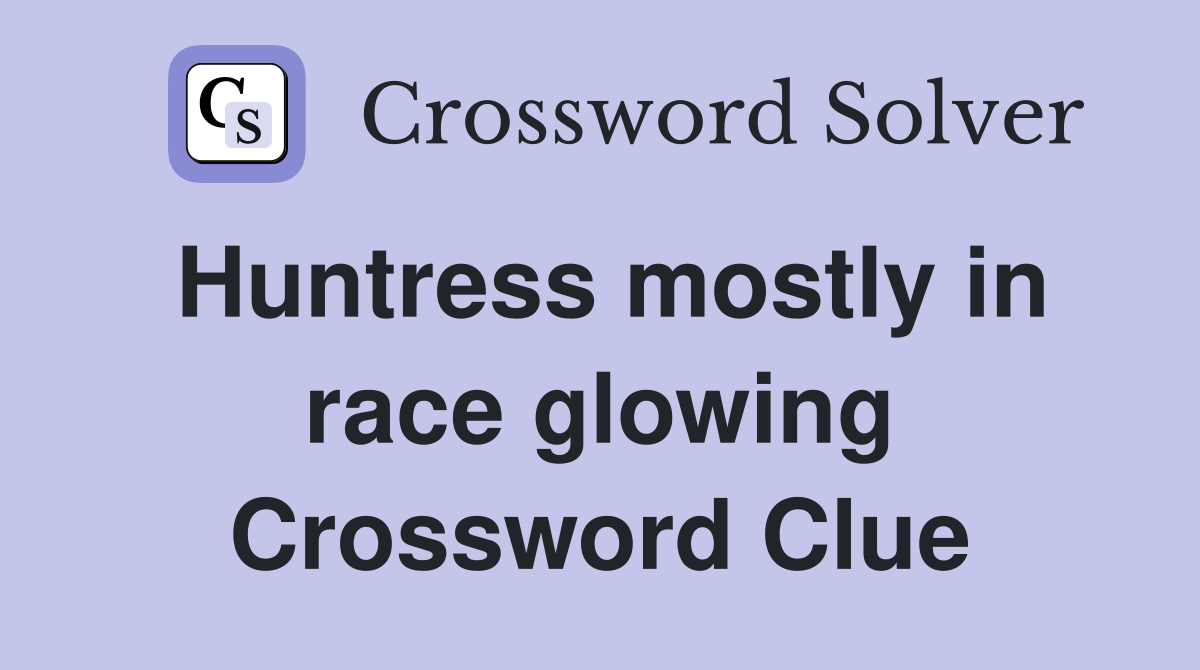 Huntress mostly in race glowing Crossword Clue