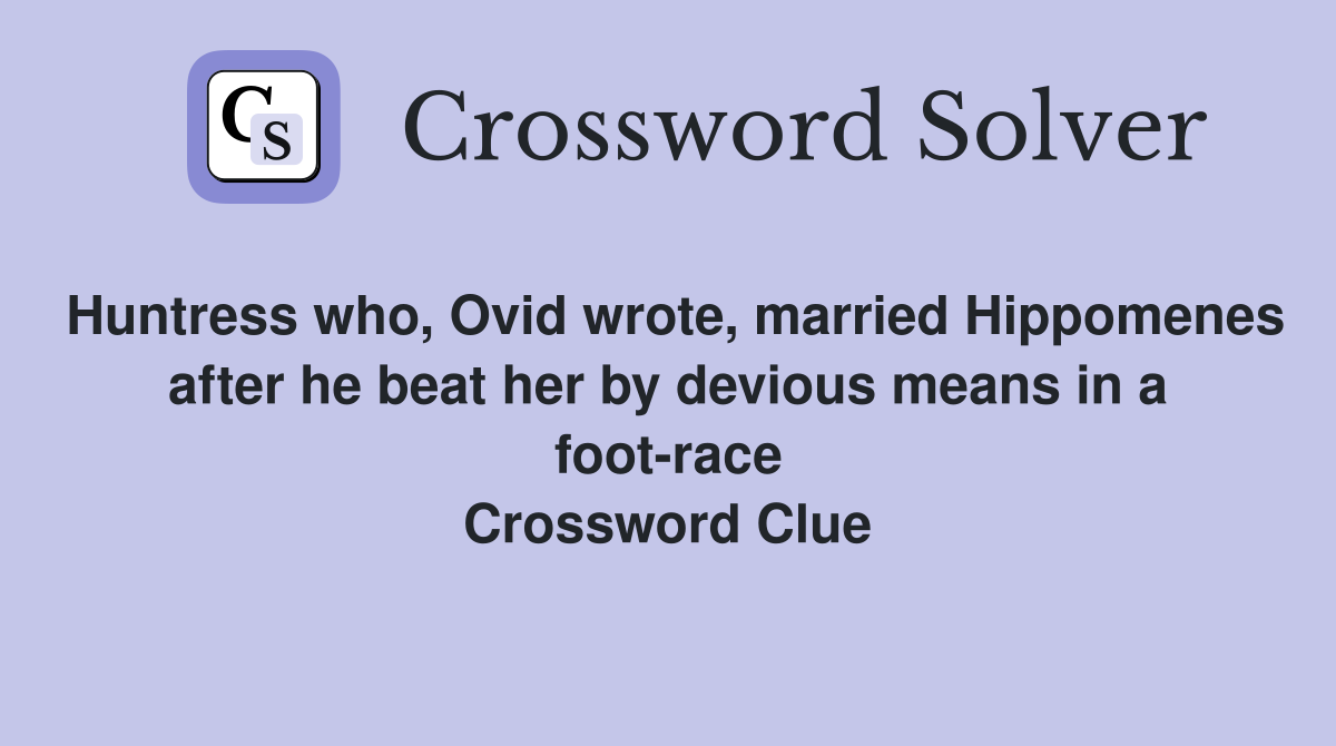 Huntress who, Ovid wrote, married Hippomenes after he beat her by devious means in a foot-race Crossword Clue