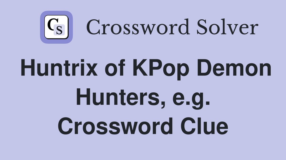 Huntrix of KPop Demon Hunters, e.g. Crossword Clue