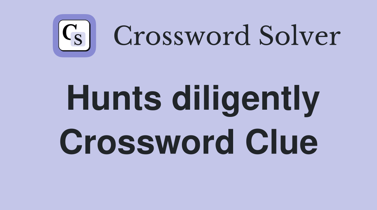 Hunts diligently Crossword Clue