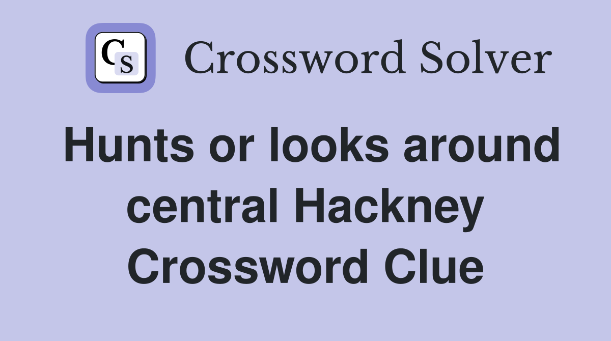 Hunts or looks around central Hackney Crossword Clue