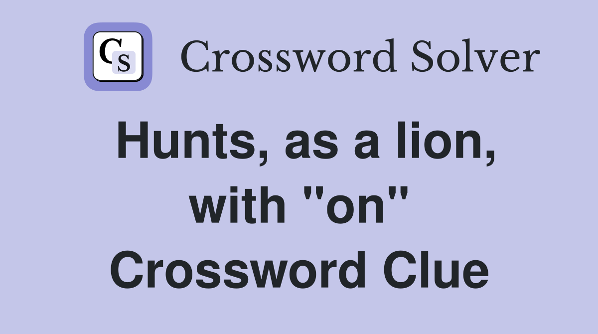 Hunts, as a lion, with "on" Crossword Clue