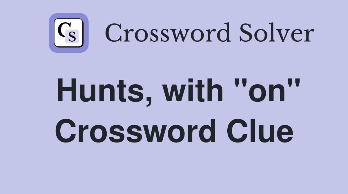 Hunts, with "on" Crossword Clue