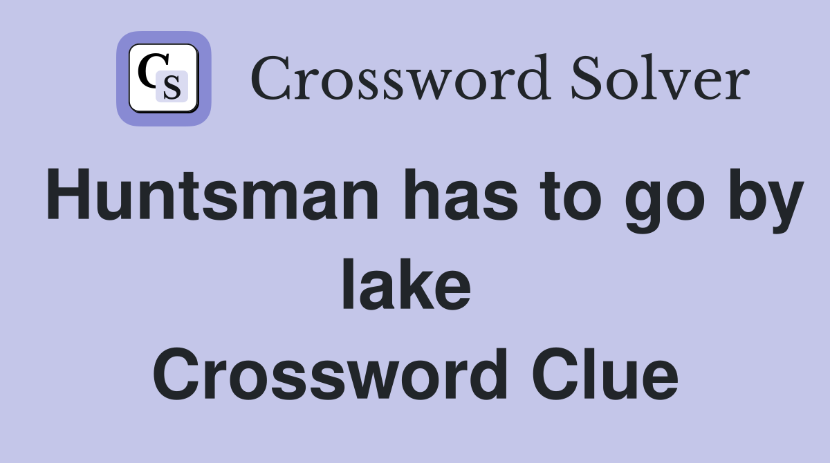 Huntsman has to go by lake  Crossword Clue