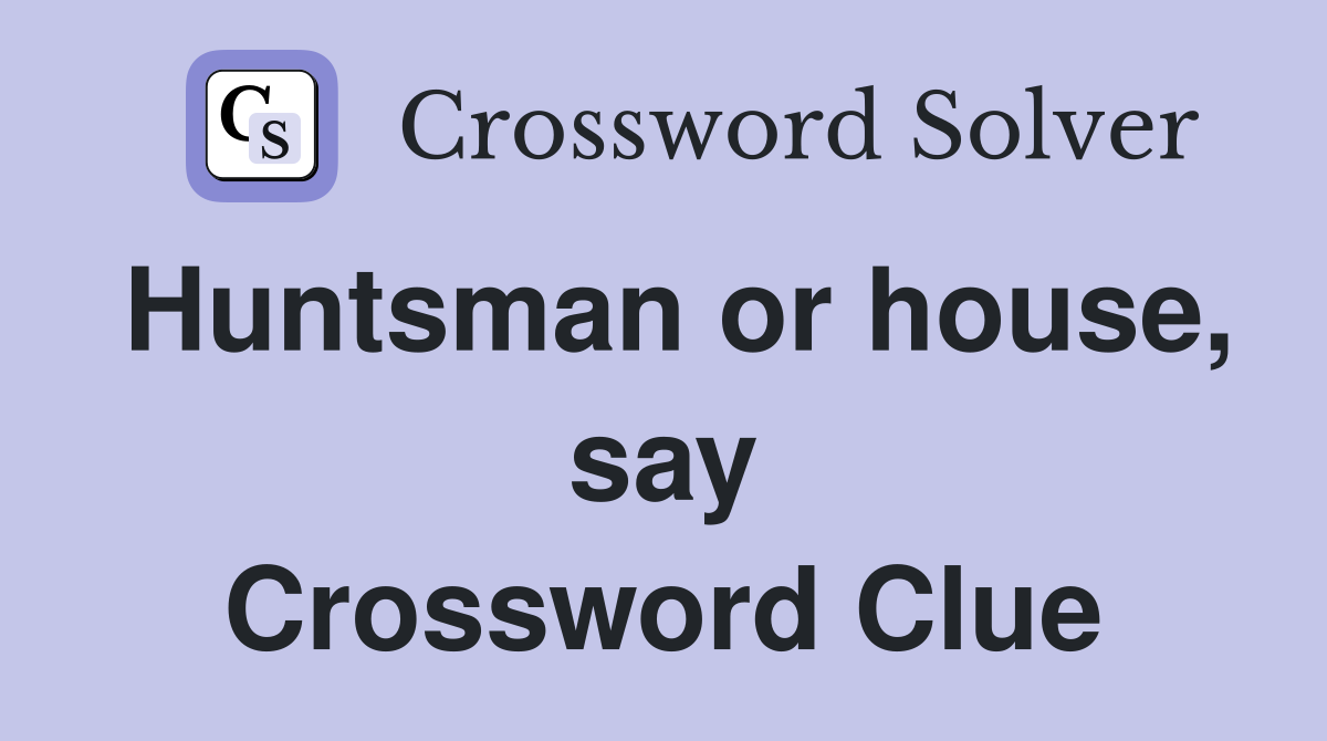 Huntsman or house, say Crossword Clue