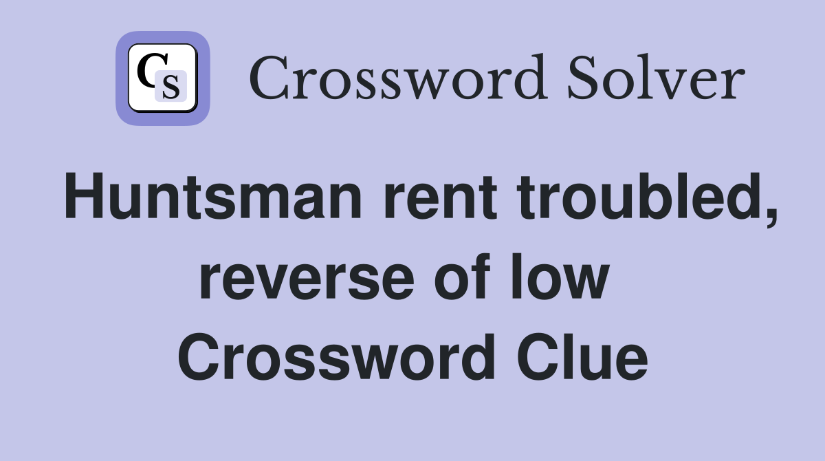 Huntsman rent troubled, reverse of low  Crossword Clue