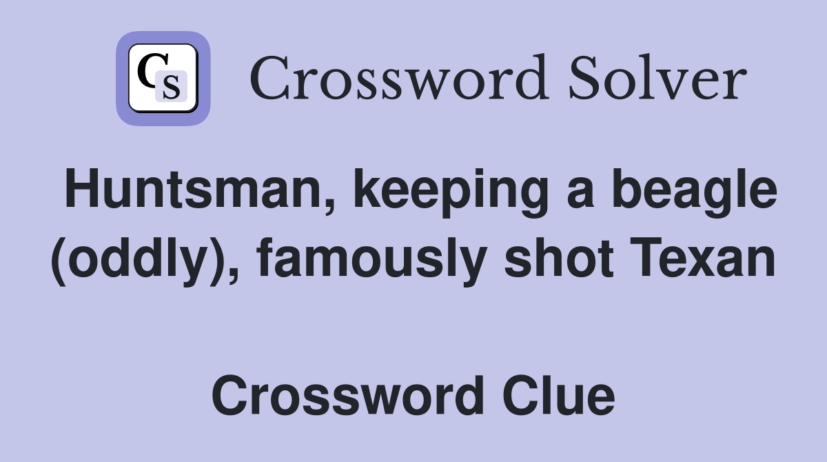 Huntsman, keeping a beagle (oddly), famously shot Texan  Crossword Clue