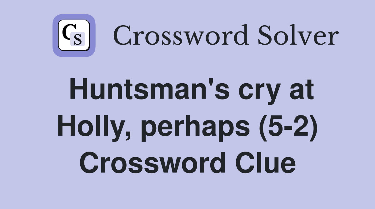 Huntsman's cry at Holly, perhaps (5-2) Crossword Clue