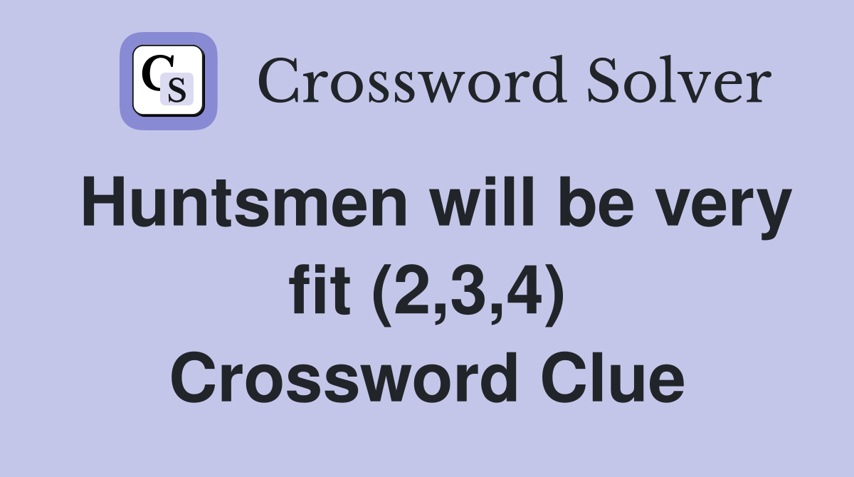 Huntsmen will be very fit (2,3,4) Crossword Clue