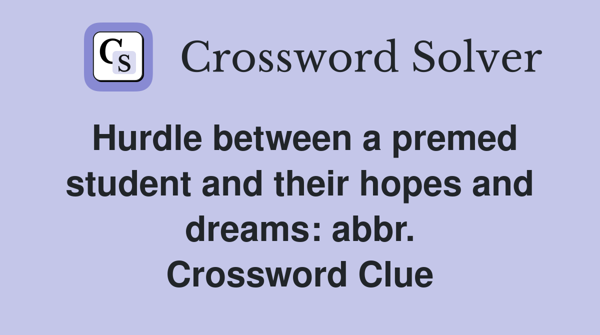 Hurdle between a premed student and their hopes and dreams: abbr. Crossword Clue