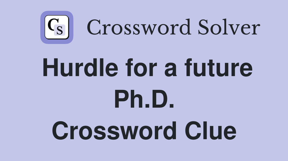 Hurdle for a future Ph.D. Crossword Clue