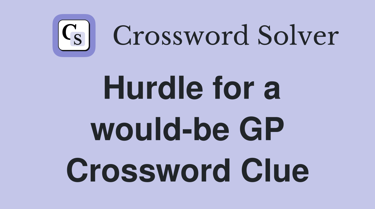Hurdle for a would-be GP Crossword Clue