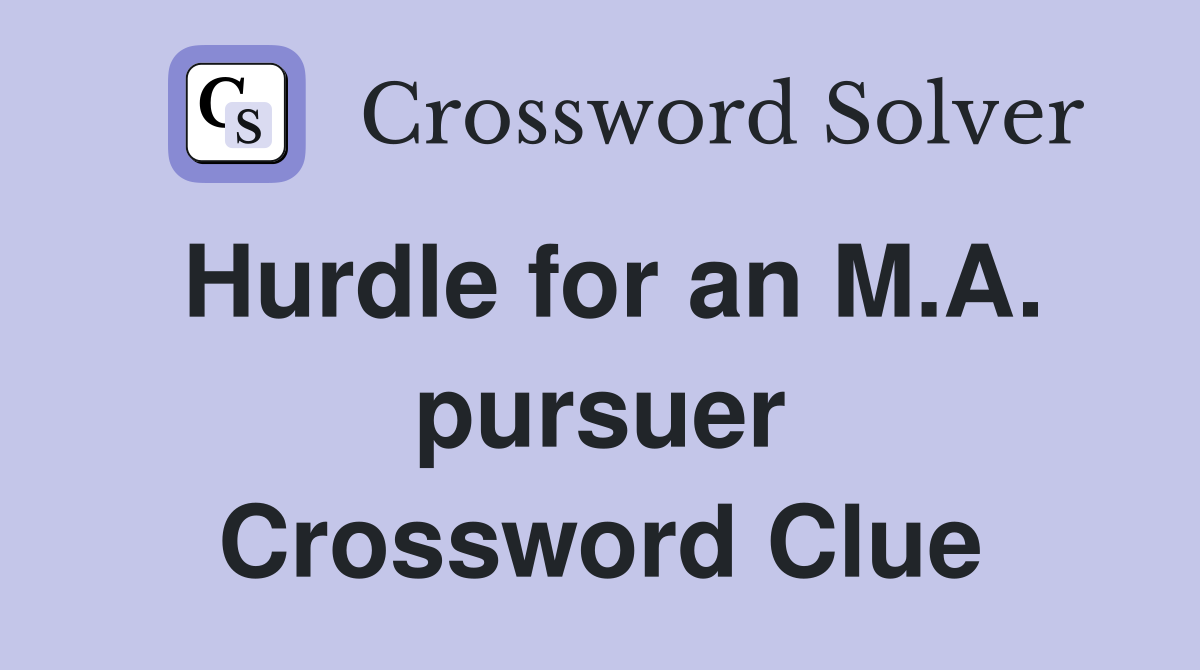 Hurdle for an M.A. pursuer Crossword Clue