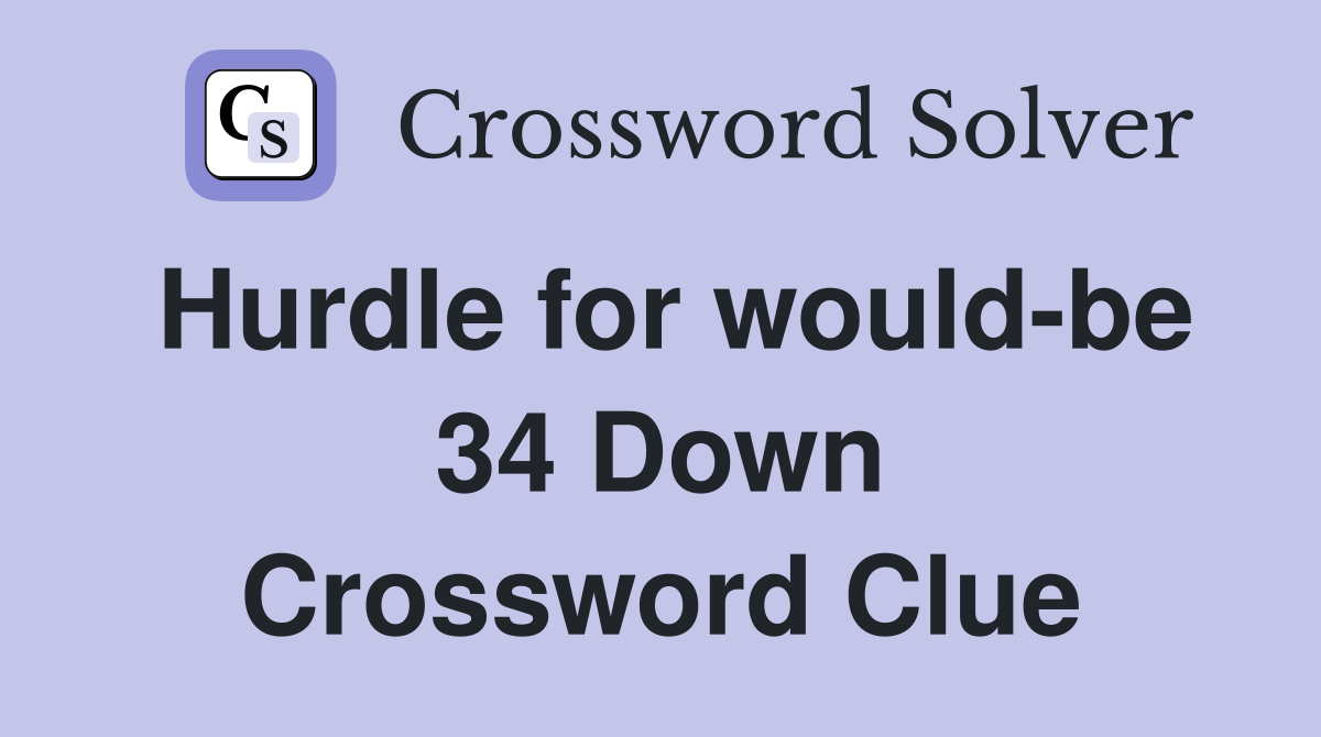 Hurdle for would-be 34 Down Crossword Clue