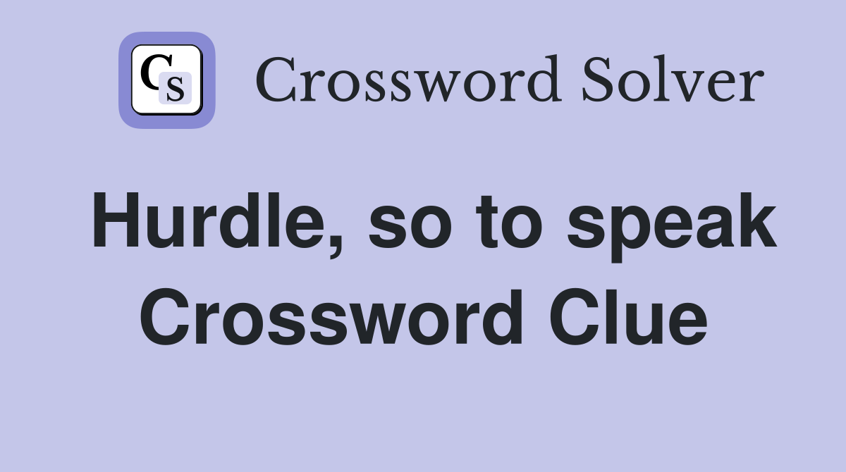 Hurdle, so to speak Crossword Clue