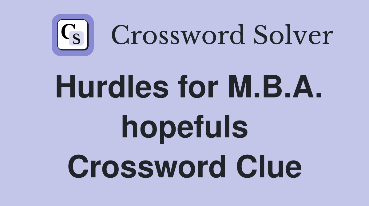 Hurdles for M.B.A. hopefuls Crossword Clue
