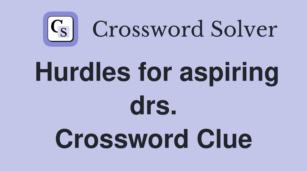 Hurdles for aspiring drs. Crossword Clue