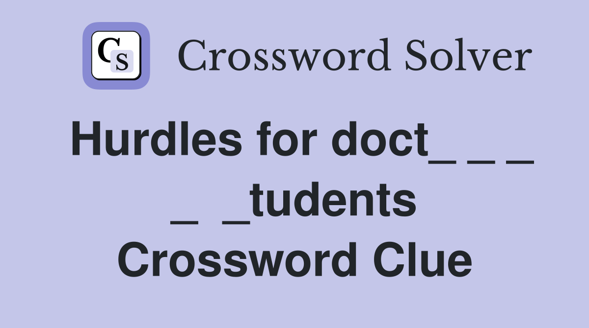 Hurdles for doct_ _ _ _  _tudents Crossword Clue