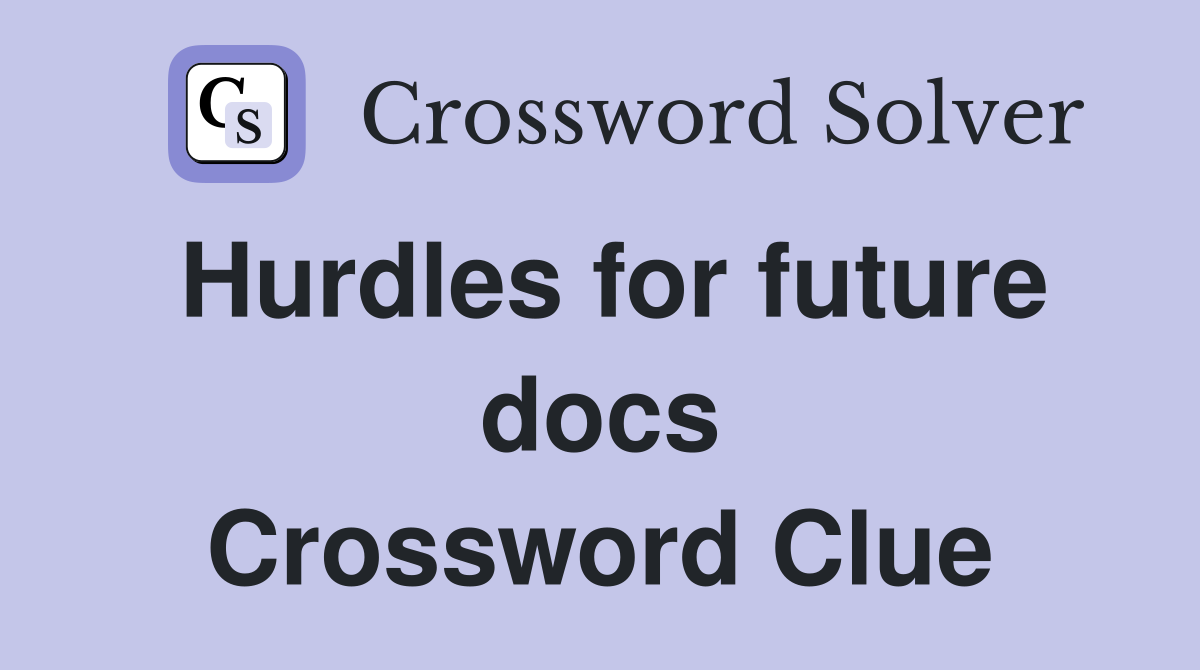 Hurdles for future docs Crossword Clue