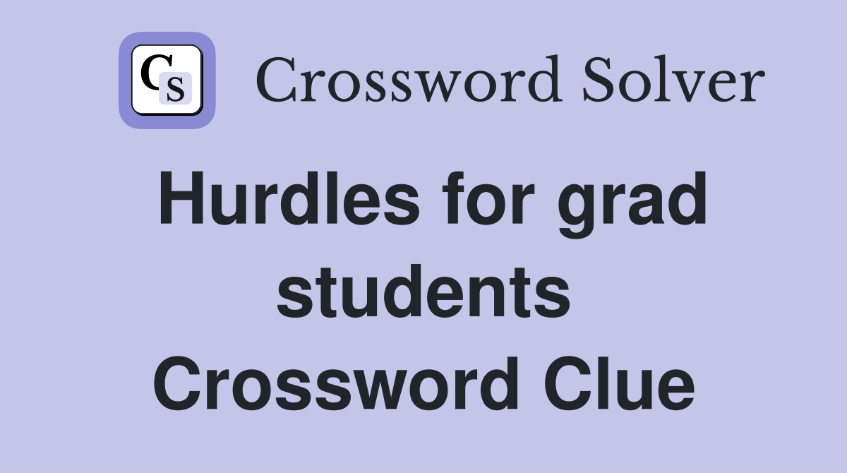 Hurdles for grad students Crossword Clue