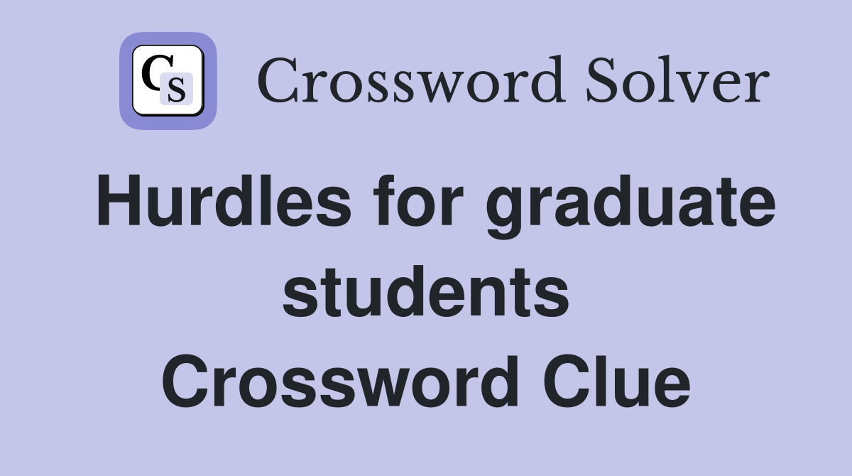 Hurdles for graduate students Crossword Clue