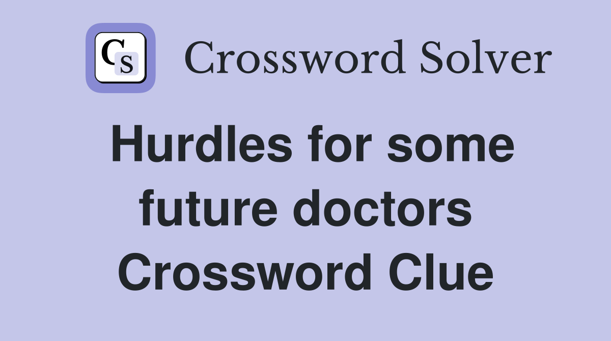 Hurdles for some future doctors Crossword Clue