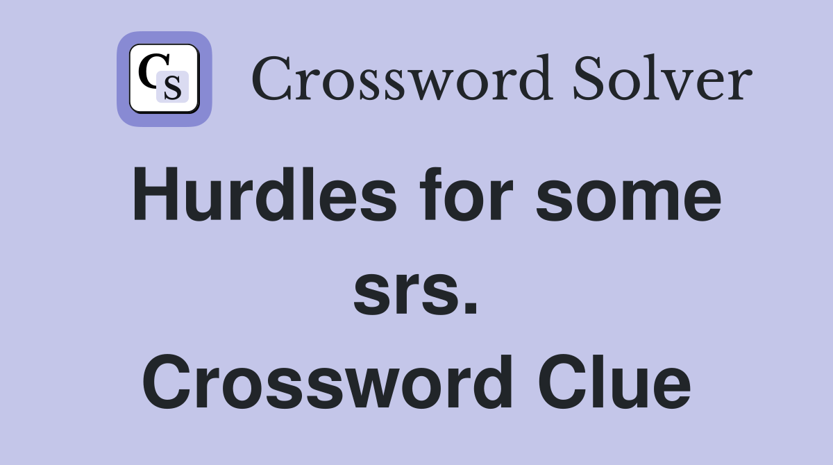 Hurdles for some srs. Crossword Clue