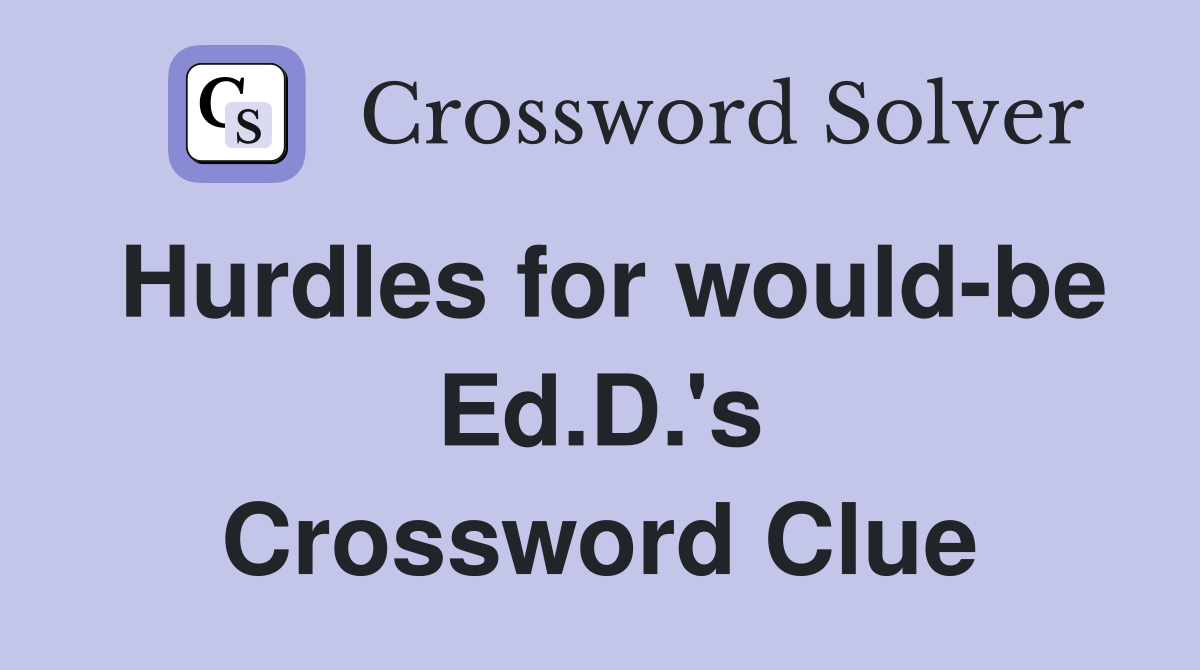 Hurdles for would-be Ed.D.'s Crossword Clue