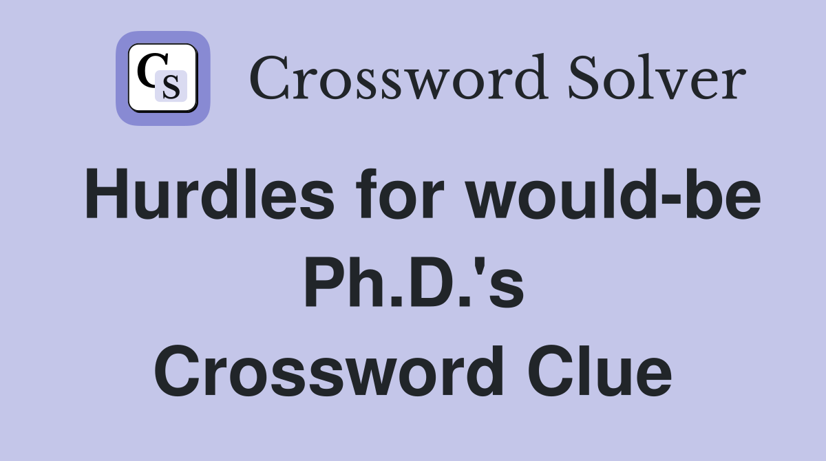 Hurdles for would-be Ph.D.'s Crossword Clue