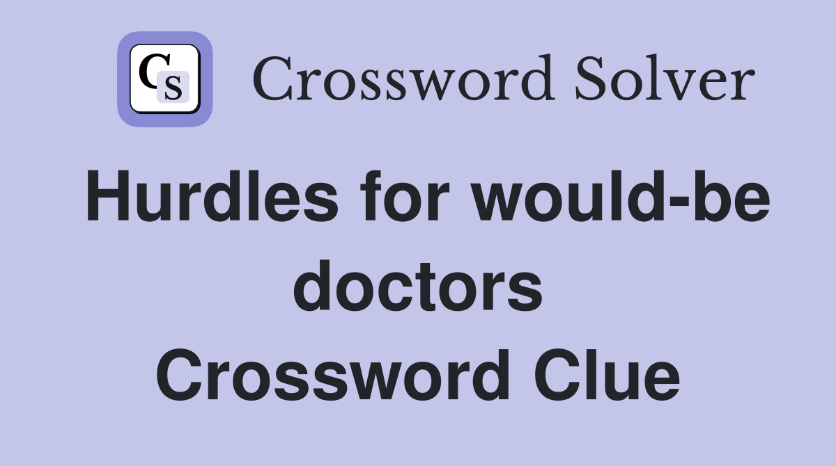 Hurdles for would-be doctors Crossword Clue