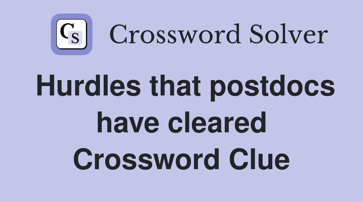 Hurdles that postdocs have cleared Crossword Clue