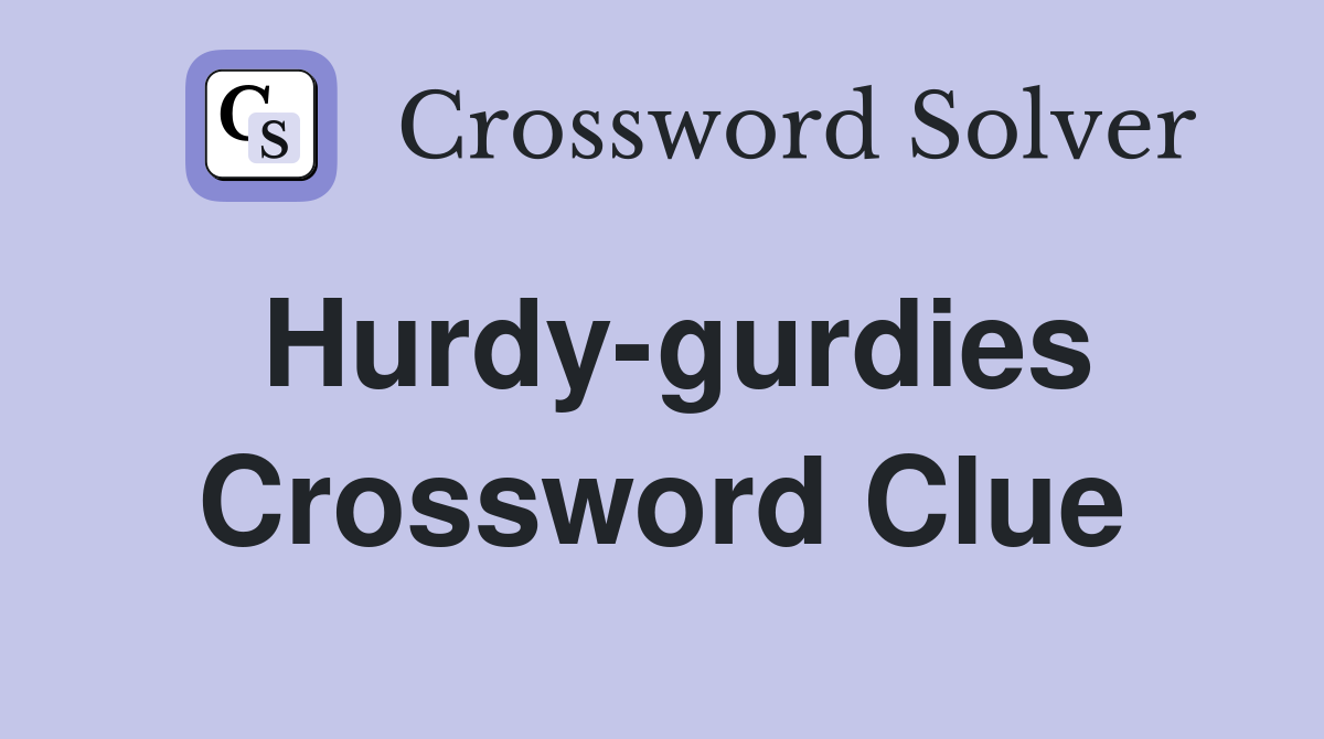Hurdy-gurdies Crossword Clue