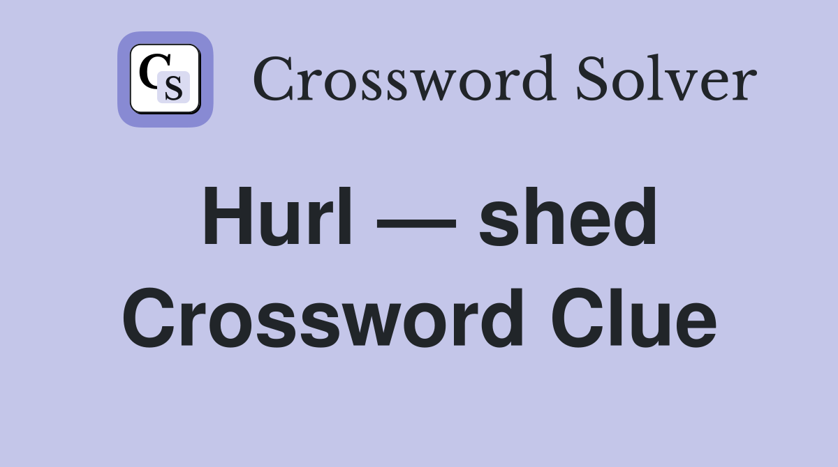 Hurl — shed Crossword Clue