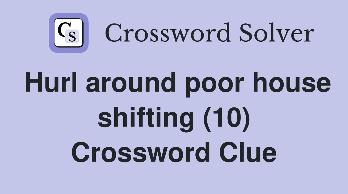 Hurl around poor house shifting (10) Crossword Clue
