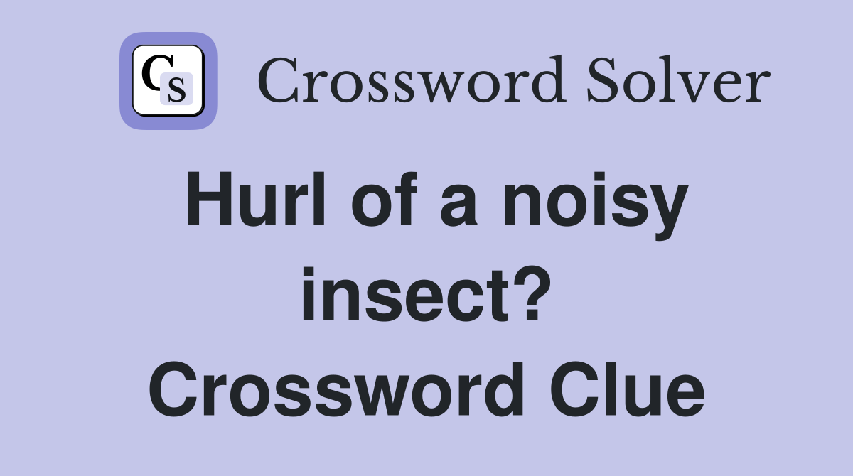 Hurl of a noisy insect? Crossword Clue