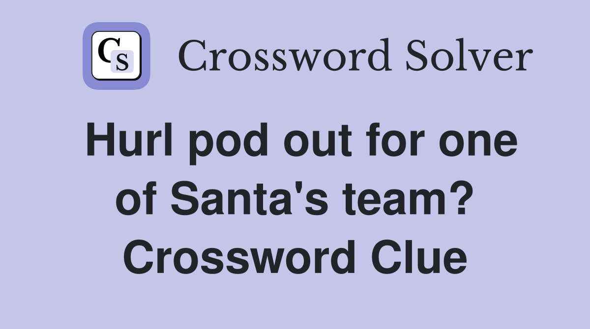 Hurl pod out for one of Santa's team? Crossword Clue
