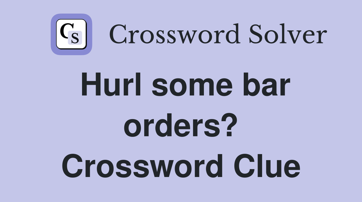 Hurl some bar orders? Crossword Clue