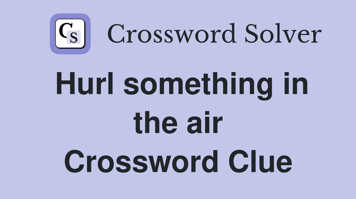 Hurl something in the air Crossword Clue
