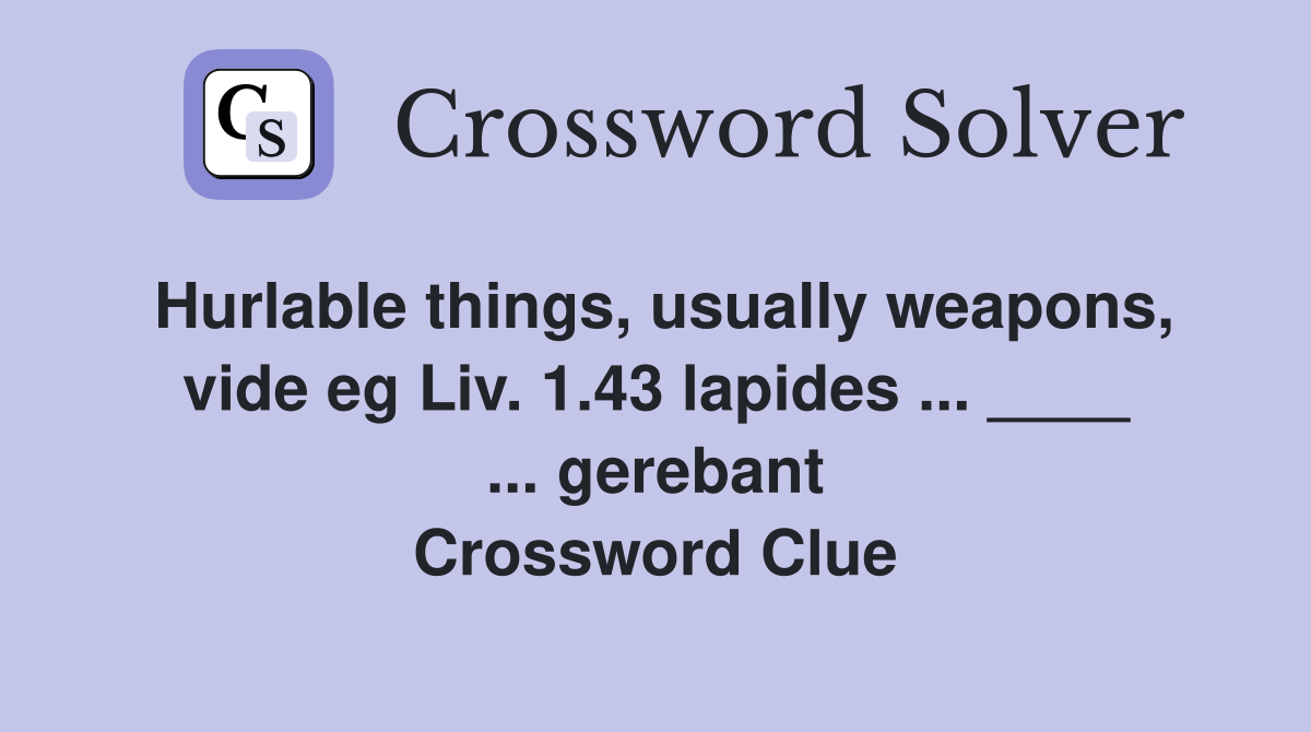 Hurlable things, usually weapons, vide eg Liv. 1.43 lapides ... ____ ... gerebant Crossword Clue