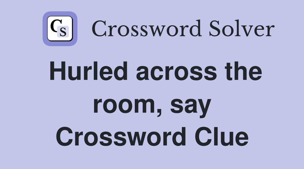 Hurled across the room, say Crossword Clue