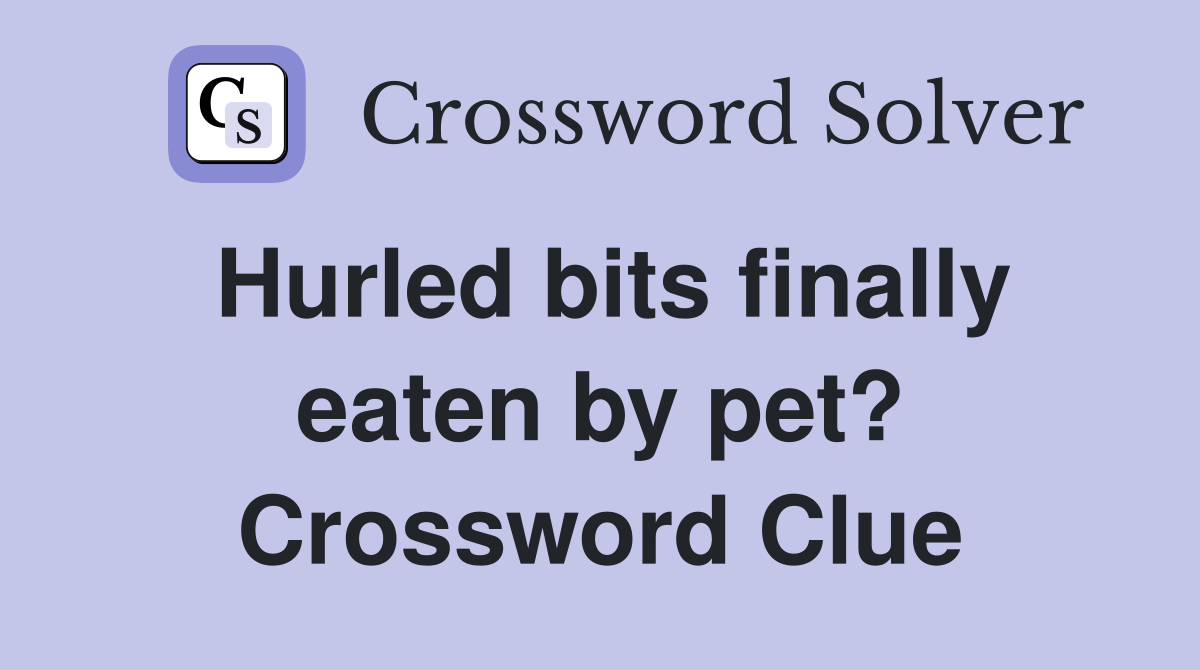 Hurled bits finally eaten by pet? Crossword Clue