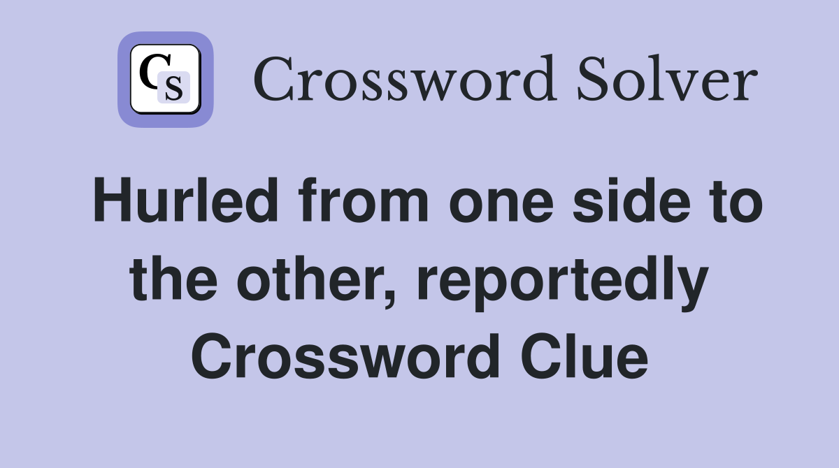 Hurled from one side to the other, reportedly Crossword Clue